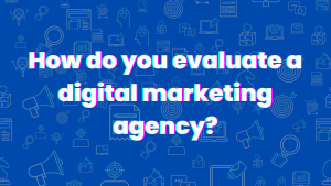 How to evaluate a digital marketing agency?